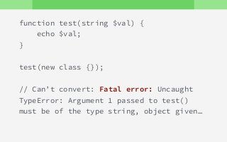 function test(string $val) {
echo $val;
}
test(new class {});
// Can’t convert: Fatal error: Uncaught
TypeError: Argument 1 passed to test()
must be of the type string, object given…
 