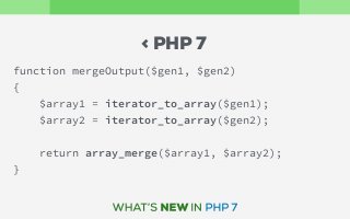 function mergeOutput($gen1, $gen2)
{
$array1 = iterator_to_array($gen1);
$array2 = iterator_to_array($gen2);
return array_merge($array1, $array2);
}
< PHP 7
 