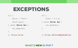 EXCEPTIONS
try {
$test = 5 % 0;
} catch (Error $e) {
var_dump($e);
}
// throws DivisionByZeroError
try {
$test = “Test”;
$test->go();
} catch (Error $e) {
var_dump($e);
}
// throws Error
 