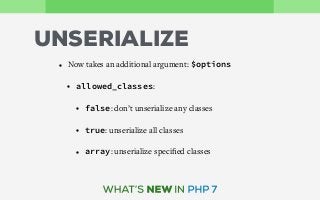 UNSERIALIZE
• Now takes an additional argument: $options
• allowed_classes:
• false: don’t unserialize any classes
• true: unserialize all classes
• array: unserialize speciﬁed classes
 