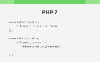 unserialize($value, [
‘allowed_classes’ => false
]);
unserialize($value, [
‘allowed_classes’ => [
‘BlueModelsUserModel’
]
]);
PHP 7
 