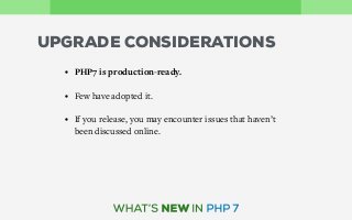 UPGRADE CONSIDERATIONS
• PHP7 is production-ready.
• Few have adopted it.
• If you release, you may encounter issues that haven’t
been discussed online.
 