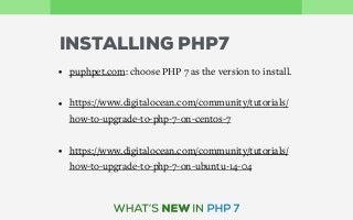 • puphpet.com: choose PHP 7 as the version to install. 
• https://www.digitalocean.com/community/tutorials/
how-to-upgrade-to-php-7-on-centos-7 
• https://www.digitalocean.com/community/tutorials/
how-to-upgrade-to-php-7-on-ubuntu-14-04
INSTALLING PHP7
 