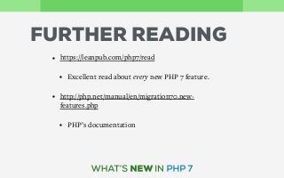 FURTHER READING
• https://leanpub.com/php7/read
• Excellent read about every new PHP 7 feature.
• http://php.net/manual/en/migration70.new-
features.php
• PHP’s documentation
 