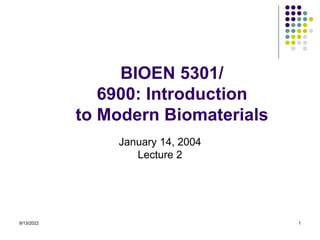 9/13/2022 1
BIOEN 5301/
6900: Introduction
to Modern Biomaterials
January 14, 2004
Lecture 2
 