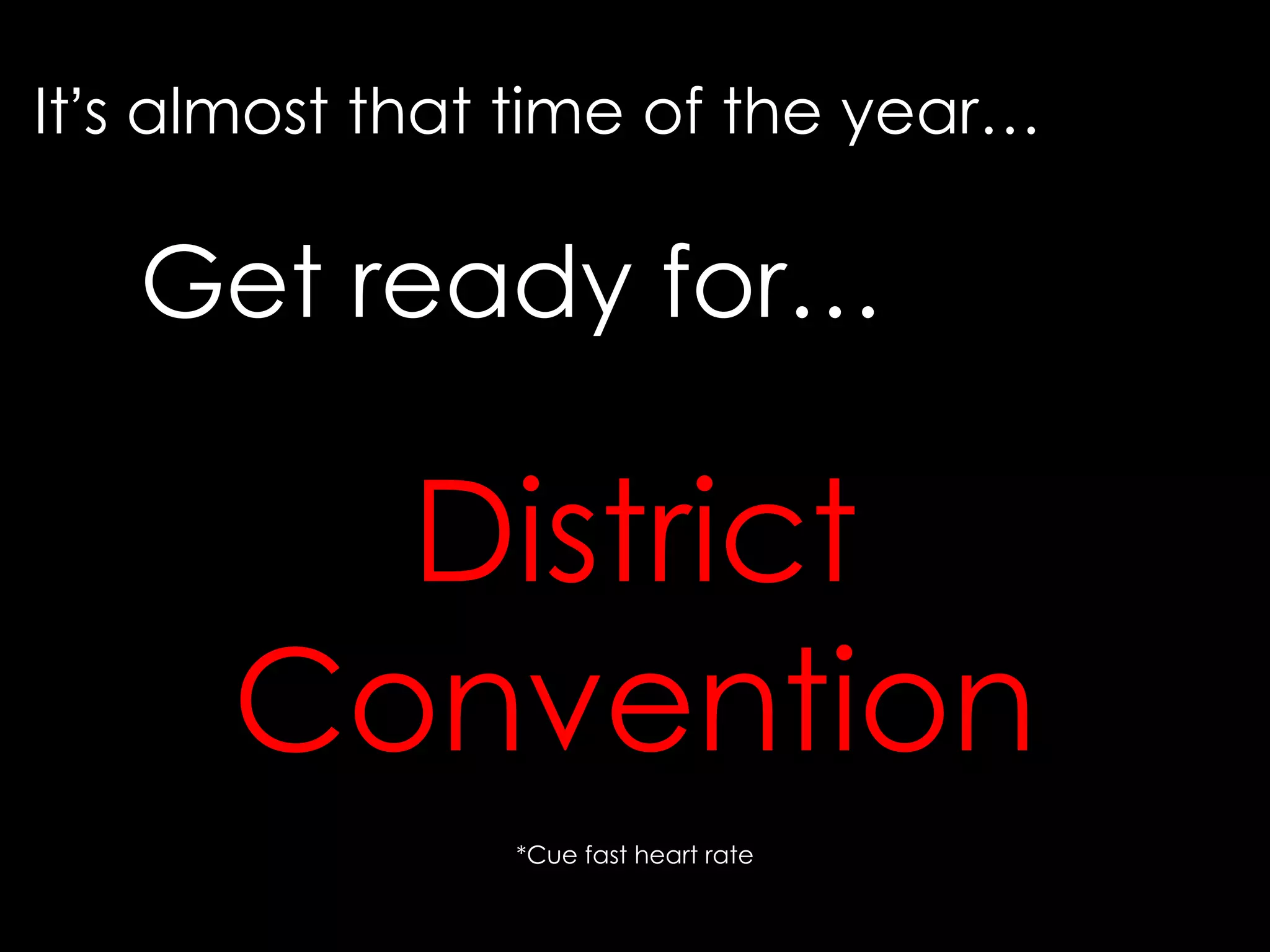 District Convention *Cue fast heart rate It ’ s almost that time of the year… Get ready for… 