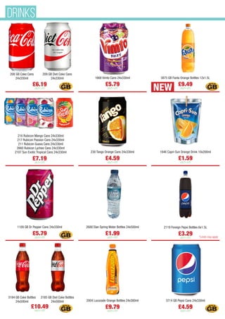 208 GB Coke Cans
24x330ml
209 GB Diet Coke Cans
24x330ml
£6.19
each+VAT
1668 Vimto Cans 24x330ml
£5.79
each+VAT
3875 GB Fanta Orange Bottles 12x1.5L
£9.49
each+VAT
216 Rubicon Mango Cans 24x330ml
217 Rubicon Passion Cans 24x330ml
211 Rubicon Guava Cans 24x330ml
2660 Rubicon Lychee Cans 24x330ml
2107 Sun Exotic Tropical Cans 24x330ml
£7.19
each+VAT
230 Tango Orange Cans 24x330ml
£4.59
each+VAT
1646 Capri-Sun Orange Drink 10x200ml
£1.59
each+VAT
1109 GB Dr Pepper Cans 24x330ml
£5.79
each+VAT
2688 Elan Spring Water Bottles 24x500ml
£1.99
each+VAT
2119 Foreign Pepsi Bottles 6x1.5L
£3.29
each+VAT
3184 GB Coke Bottles
24x500ml
3185 GB Diet Coke Bottles
24x500ml
£10.49
each+VAT
2004 Lucozade Orange Bottles 24x380ml
£9.79
each+VAT
3714 GB Pepsi Cans 24x330ml
£4.59
each+VAT
NEW
*Limits may apply
DRINKS
 