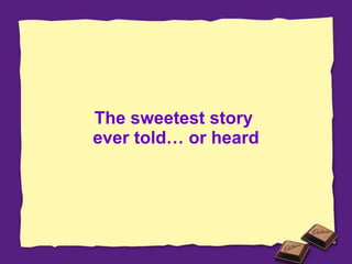 The sweetest story  ever told… or heard 