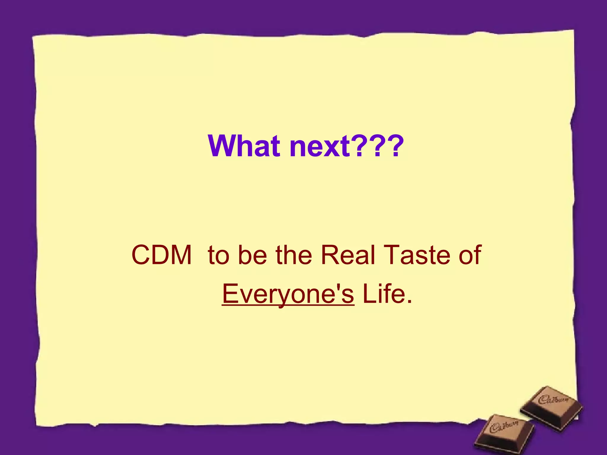 What next??? CDM  to be the Real Taste of  Everyone's  Life. 