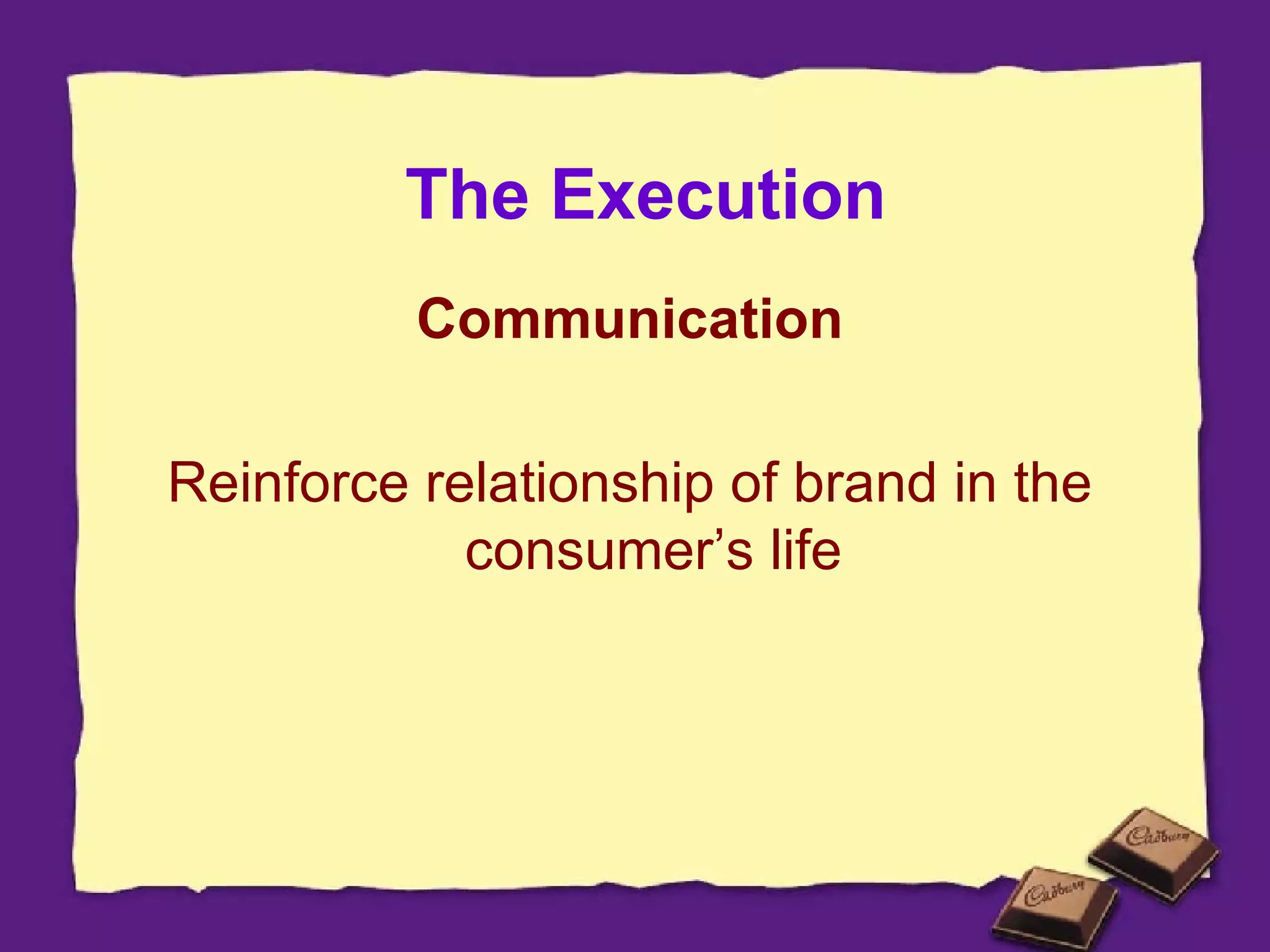 The Execution Communication Reinforce relationship of brand in the consumer’s life 