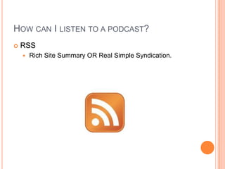 How can I listen to a podcast?RSSRich Site Summary OR Real Simple Syndication.