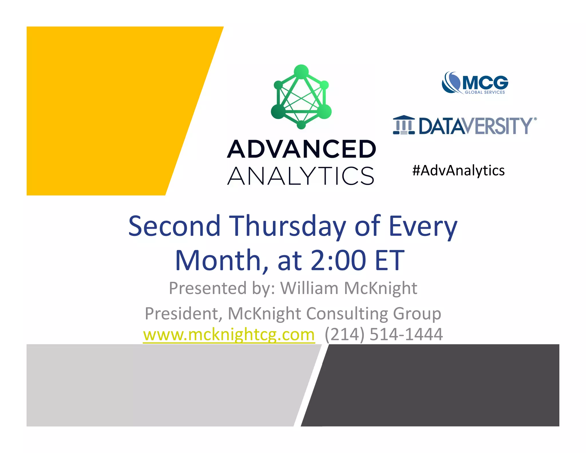 Second Thursday of Every
Month, at 2:00 ET
Presented by: William McKnight
President, McKnight Consulting Group
www.mcknightcg.com (214) 514-1444
#AdvAnalytics
 