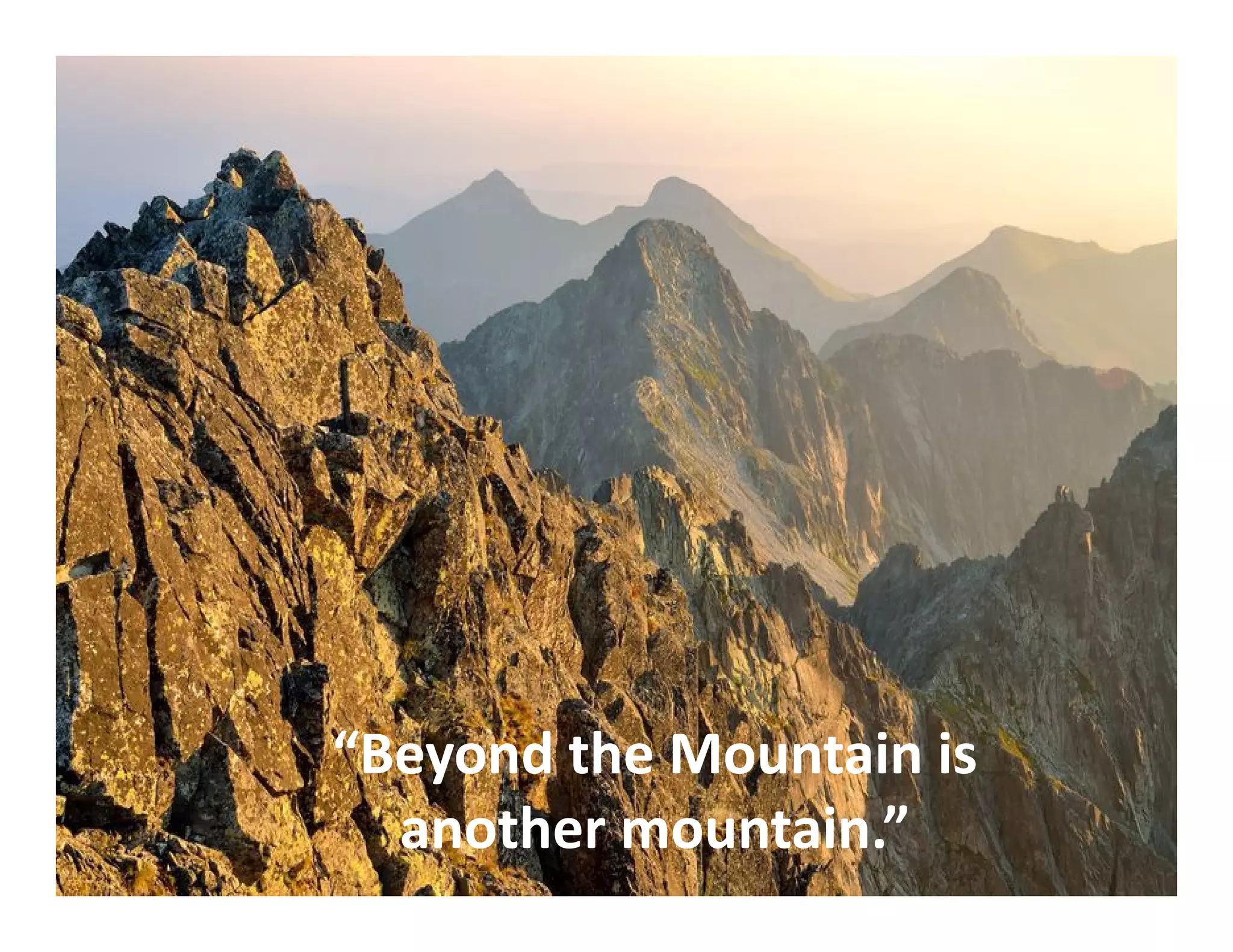 “Beyond the Mountain is
another mountain.”
 