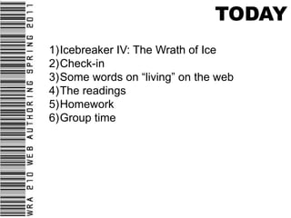TODAY<br />Icebreaker IV: The Wrath of Ice<br />Check-in <br />Some words on “living” on the web<br />The readings<br />Ho...