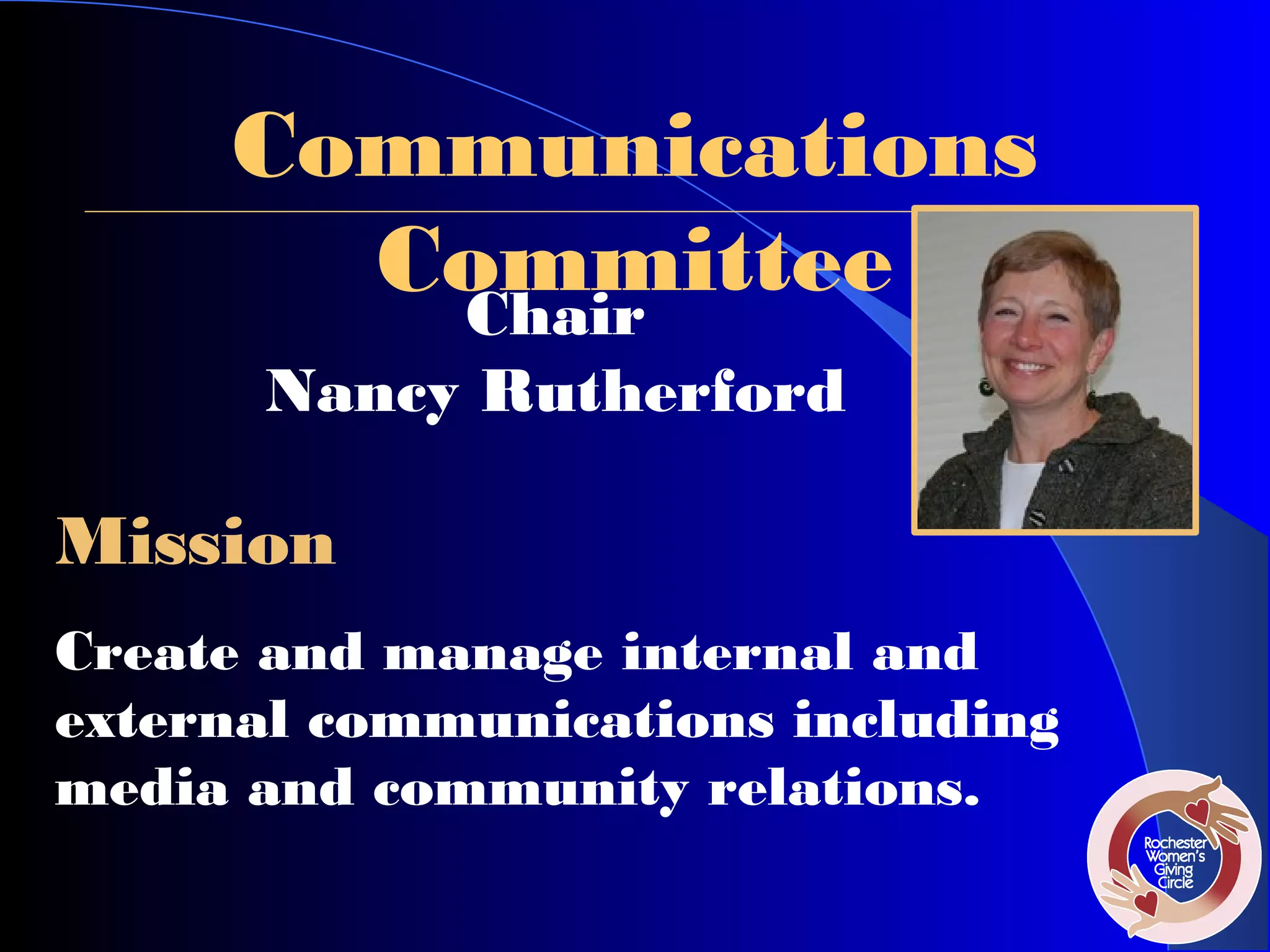 Communications
       Committee
        Chair
      Nancy Rutherford

Mission
Create and manage internal and
external communications including
media and community relations.
 