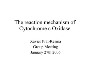 The reaction mechanism of  Cytochrome c Oxidase  Xavier Prat-Resina Group Meeting January 27th 2006 