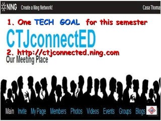 2. http://ctjconnected.ning.com 1. One  TECH  GOAL  for this semester 