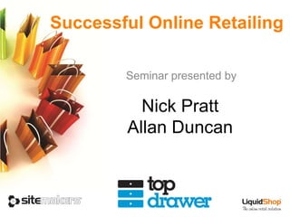 Seminar presented by Successful Online Retailing Nick Pratt Allan Duncan 