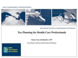 WEALTH MANAGEMENT SYMPOSIUM SERIES Tax Planning for Health Care Professionals Susan Yao-Arkilander, CFP Investment Advisor and Financial Planner DELIVERING THE WEALTH MANAGEMENT EXPERIENCE 