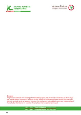 Disclaimer
 For private circulation only. The foregoing is for informational purposes only and not to be considered as an offer to buy or
 sell, or a solicitation of an offer to buy or sell any security. Although the information herein was obtained from sources we
 believe to be reliable, we do not guarantee its accuracy nor do we assume responsibility for any error or mistake contained
 herein. Further information on the securities referred to herein may be obtained upon request.


1010

10
 