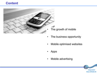 Content The growth of mobile The business opportunity Mobile optimised websites Apps Mobile advertising 