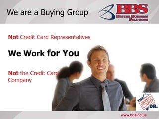 We are a Buying GroupNot Credit Card RepresentativesWe Work for YouNot the Credit Card Companywww.bbsinc.us