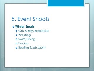 5. Event Shoots
 Winter   Sports
    Girls & Boys Basketball
    Wrestling
    Swim/Diving
    Hockey
    Bowling (club sport)
 