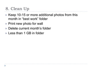 8. Clean Up





Keep 10-15 or more additional photos from this
month in “best work” folder
Print new photo for wall
Delete current month’s folder
Less than 1 GB in folder

 