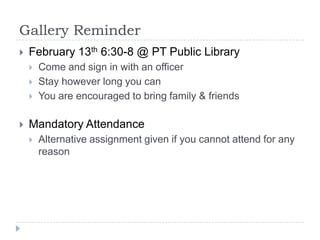 Gallery Reminder


February 13th 6:30-8 @ PT Public Library






Come and sign in with an officer
Stay however long you can
You are encouraged to bring family & friends

Mandatory Attendance


Alternative assignment given if you cannot attend for any
reason

 