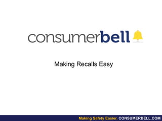 Making Recalls Easy
Making Safety Easier. CONSUMERBELL.COM
 