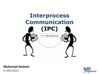 Interprocess
           Communication
                (IPC)
                 For Windows




Muhamad Hesham
9-JAN-2012
 