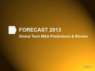 1
FORECAST 2013
Global Tech M&A Predictions & Review
 