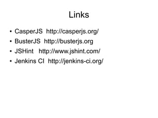 Links
●   CasperJS http://casperjs.org/
●   BusterJS http://busterjs.org
●   JSHint http://www.jshint.com/
●   Jenkins CI http://jenkins-ci.org/
 