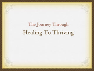 The Journey Through
Healing To Thriving
 