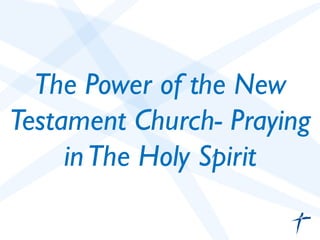 The Power of the New 
Testament Church- Praying 
in The Holy Spirit 
 