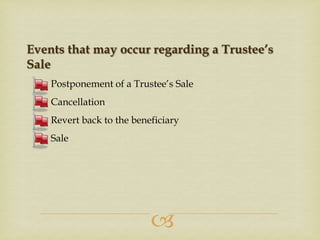 Events that may occur regarding a Trustee’s
Sale
Postponement of a Trustee’s Sale
Cancellation
Revert back to the beneficiary

Sale



 