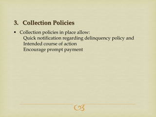 3. Collection Policies
 Collection policies in place allow:
Quick notification regarding delinquency policy and
Intended course of action
Encourage prompt payment



 
