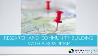 RESEARCH AND COMMUNITY BUILDING
WITH A ROADMAP
Wednesday, January 22, 14

 