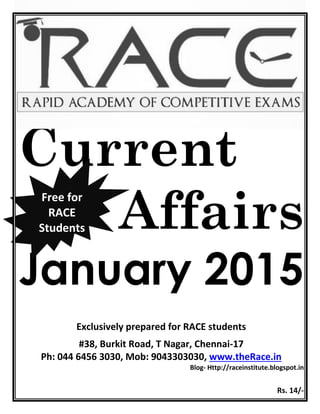 Rs. 14/-
Current
Affairs
January 2015
Exclusively prepared for RACE students
#38, Burkit Road, T Nagar, Chennai-17
Ph: 044 6456 3030, Mob: 9043303030, www.theRace.in
Blog- Http://raceinstitute.blogspot.in
Free for
RACE
Students
 
