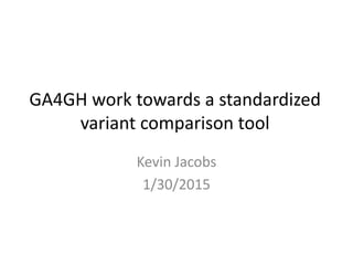 GA4GH work towards a standardized
variant comparison tool
Kevin Jacobs
1/30/2015
 