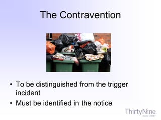 The Contravention
• To be distinguished from the trigger
incident
• Must be identified in the notice
 