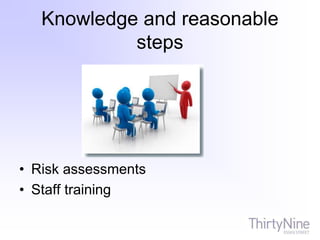 Knowledge and reasonable
steps
• Risk assessments
• Staff training
 