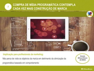 COMPRA DE MÍDIA PROGRAMÁTICA CONTEMPLA
CADA VEZ MAIS CONSTRUÇÃO DE MARCA
Implicação para profissionais de marketing:
Não perca de vista os objetivos da marca em detrimento da otimização da
programática baseada em comportamento
7
Solução
Millward Brown
AD INDEX
 