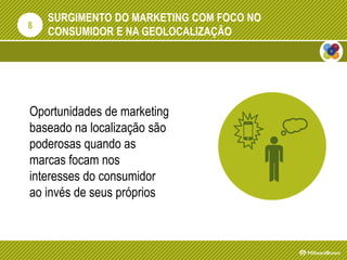 SURGIMENTO DO MARKETING COM FOCO NO
CONSUMIDOR E NA GEOLOCALIZAÇÃO
Oportunidades de marketing
baseado na localização são
poderosas quando as
marcas focam nos
interesses do consumidor
ao invés de seus próprios
8
 