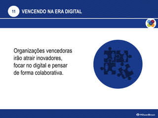 VENCENDO NA ERA DIGITAL
Organizações vencedoras
irão atrair inovadores,
focar no digital e pensar
de forma colaborativa.
11
 