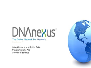 The Global Network For Genomic
Medicine™
®
Using Genome in a Bottle Data
Andrew Carroll, PhD
Director of Science
 