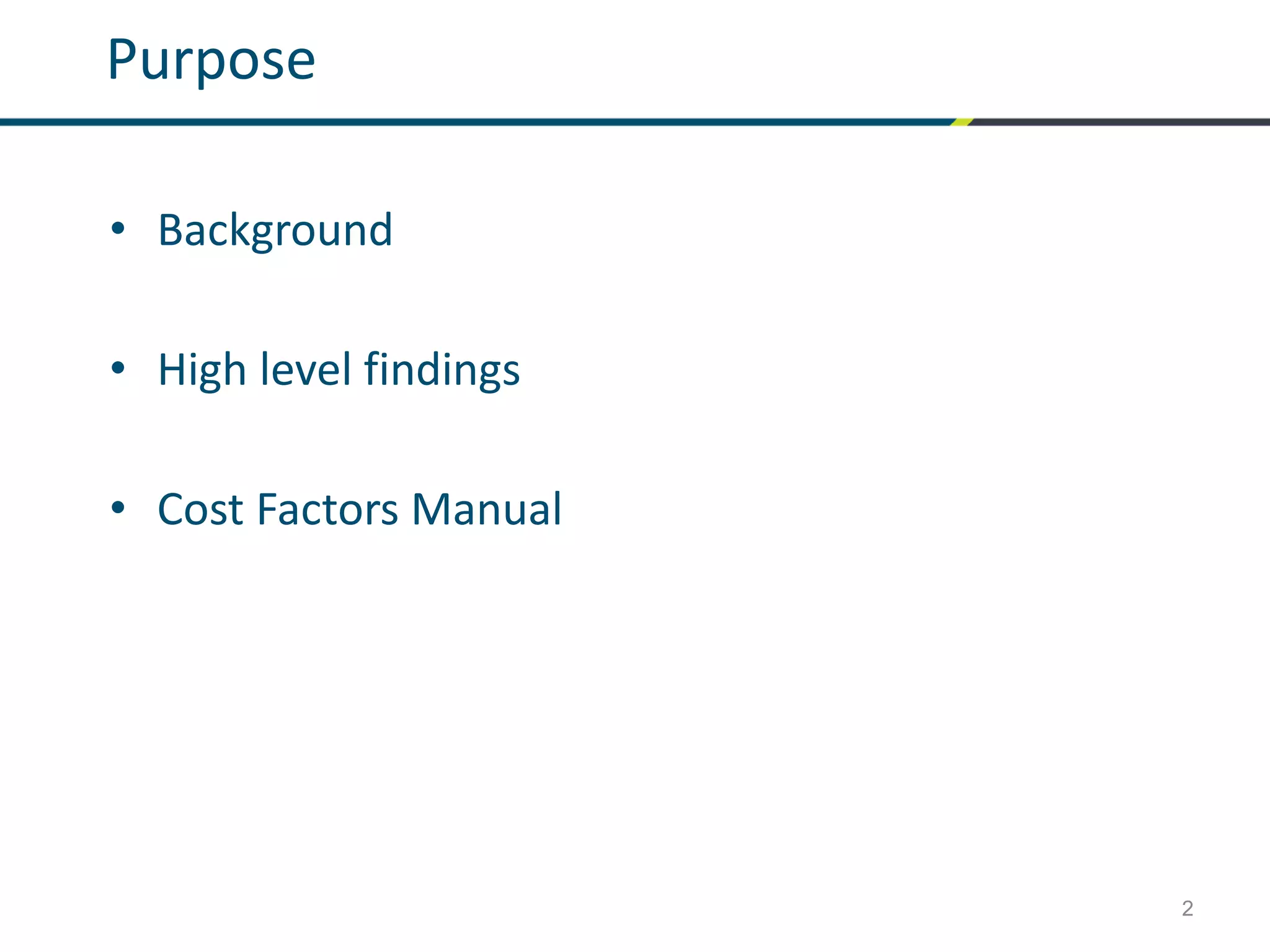 2
Purpose
• Background
• High level findings
• Cost Factors Manual
 