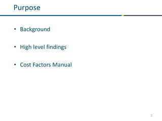 2
Purpose
• Background
• High level findings
• Cost Factors Manual
 