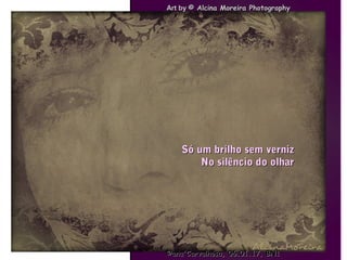 ..
Só um brilho sem vernizSó um brilho sem verniz
No silêncio do olharNo silêncio do olhar
Art byArt by © Alcina Moreira Photography© Alcina Moreira Photography
©ana'Carvalhosa,©ana'Carvalhosa, 06.01.1706.01.17, BN1, BN1
 