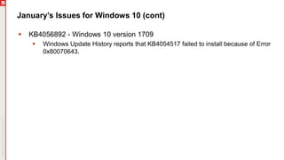January’s Issues for Windows 10 (cont)
 KB4056892 - Windows 10 version 1709
 Windows Update History reports that KB4054517 failed to install because of Error
0x80070643.
 